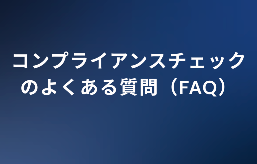 コンプライアンスチェックのよくある質問（FAQ）