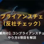 【企業向け】コンプライアンスチェック（反社チェック）のやり方8項目を解説