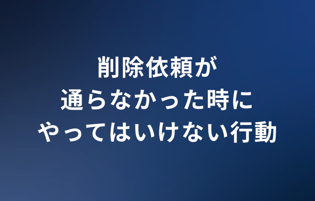 削除依頼が通らなかった時にやってはいけない行動