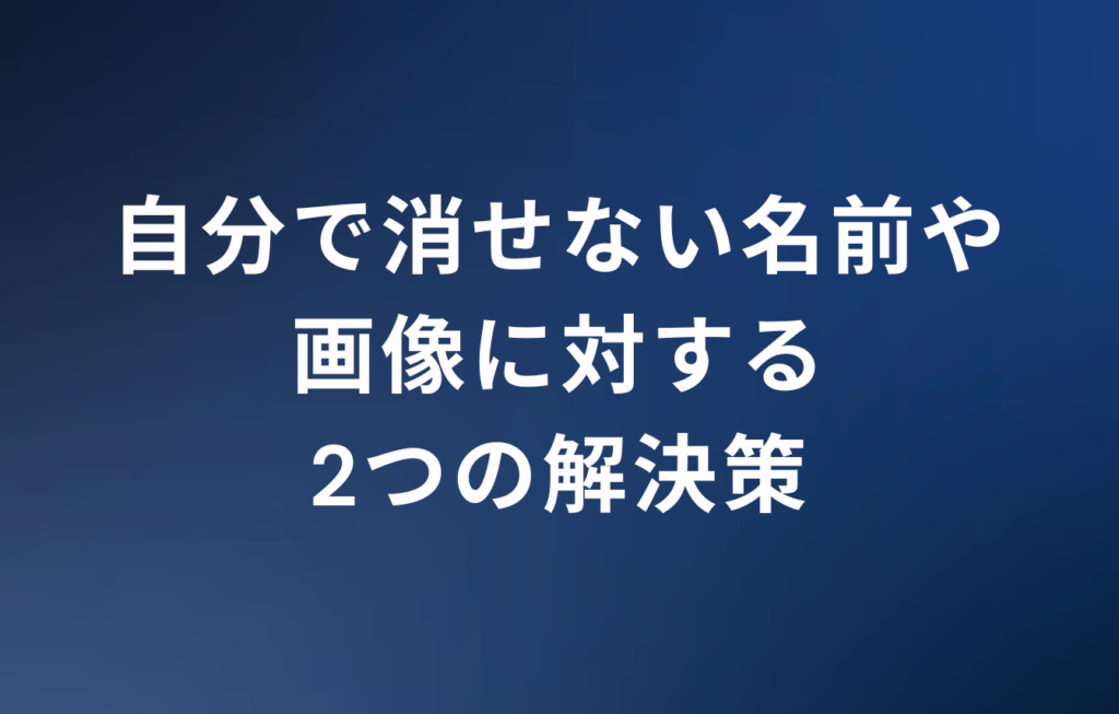 自分で消せない名前や画像に対する2つの解決策