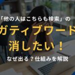 「他の人はこちらも検索」のネガティブワードを消したい！なぜ出る？仕組みを解説