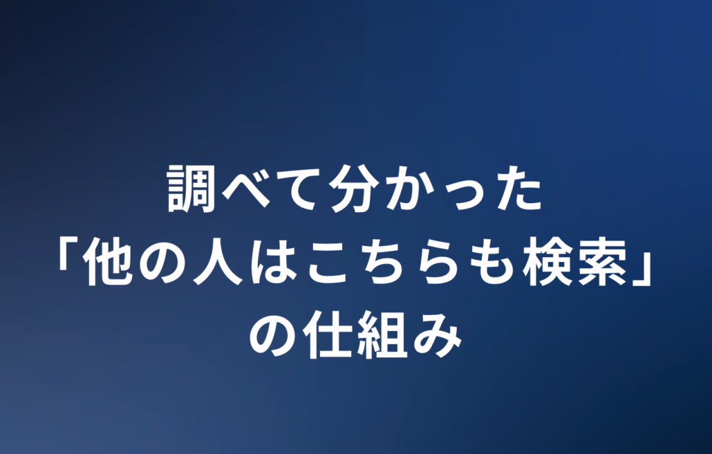 調べて分かった「他の人はこちらも検索」の仕組み