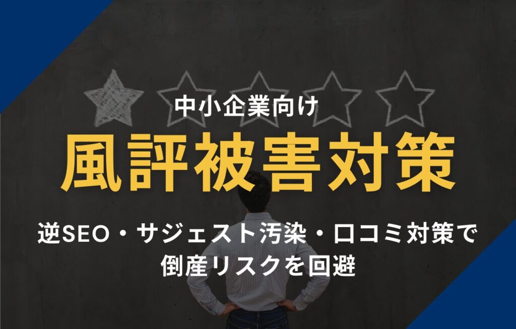 中小企業向け風評被害対策！逆SEO・サジェスト汚染・口コミ対策で倒産リスクを回避