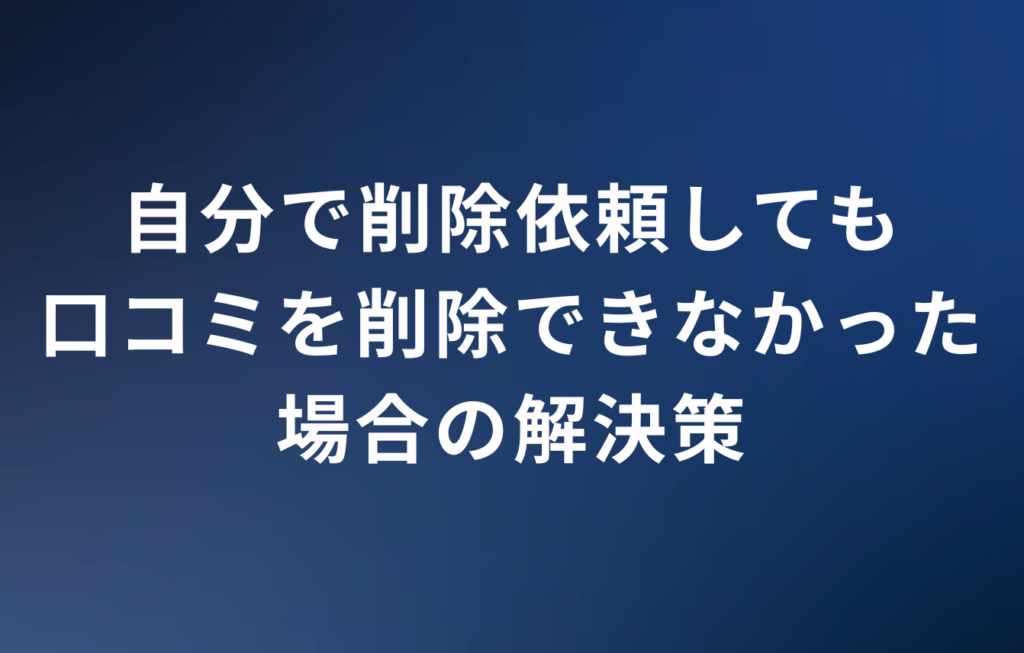 自分で削除依頼しても口コミを削除できなかった場合の解決策