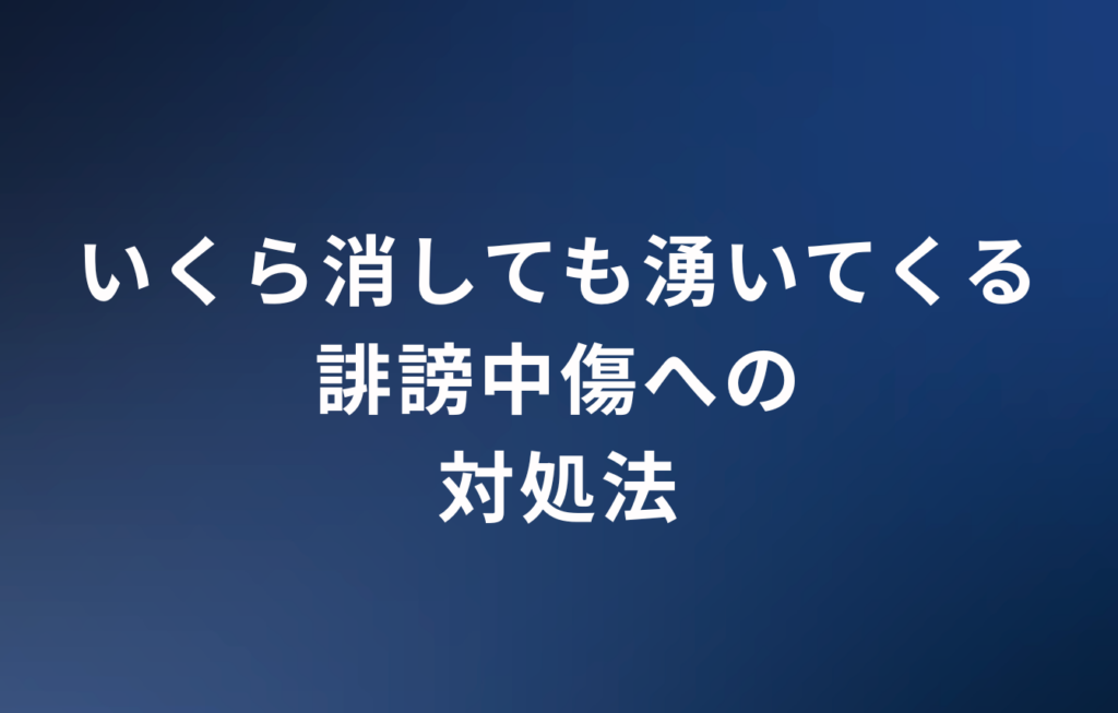 いくら消しても湧いてくる誹謗中傷への対処法