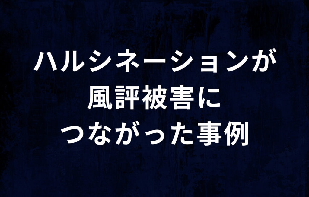 AIのハルシネーションが風評被害につながった事例