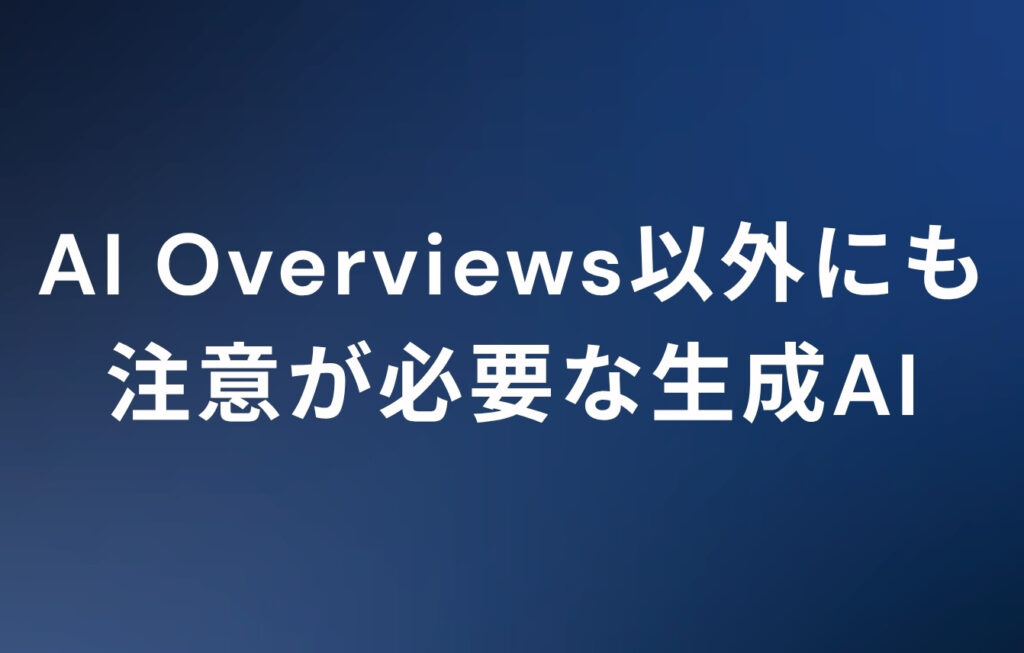 AIによる概要（AI Overviews）以外にも注意が必要な生成AI