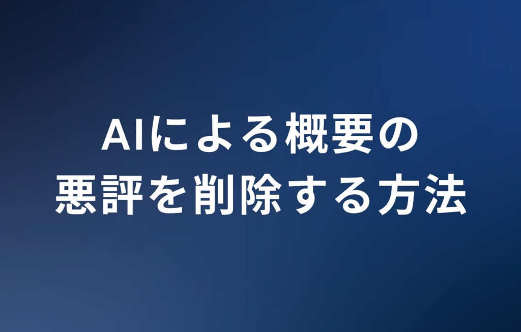 AIによる概要（AI Overviews）の悪評を削除する方法