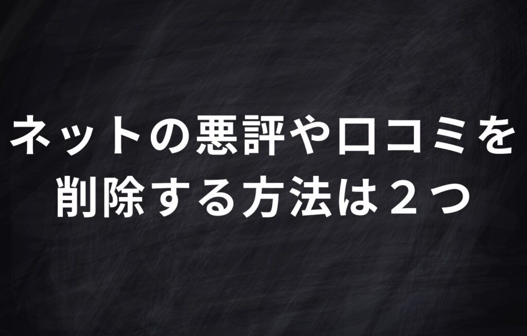ネットの悪評や口コミを削除する方法は２つ