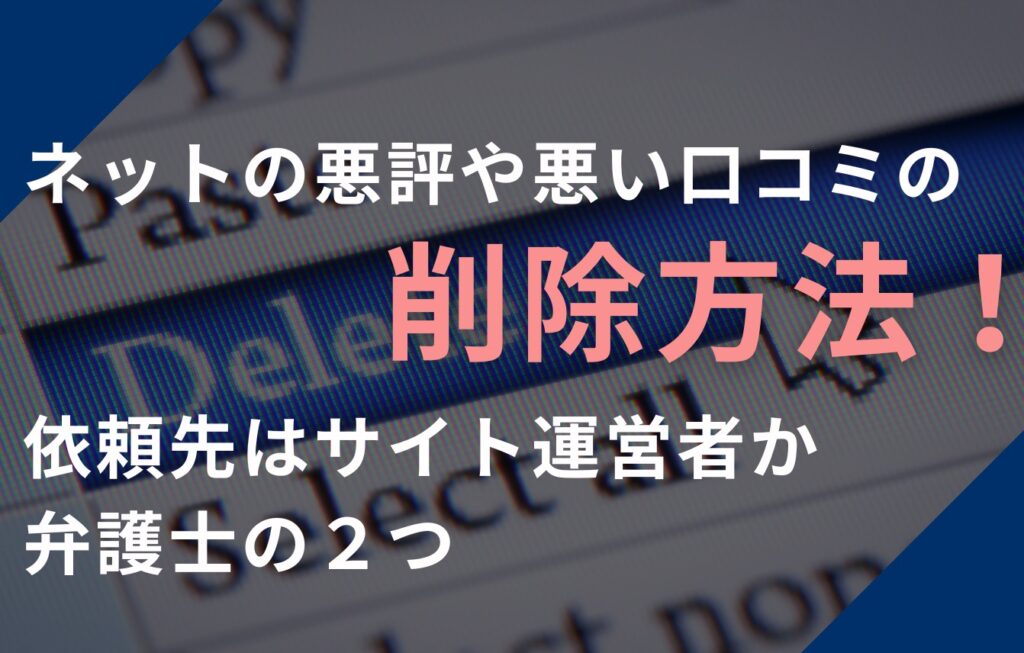 ネットの悪評や悪い口コミの削除方法！依頼先はサイト運営者か弁護士の２つ
