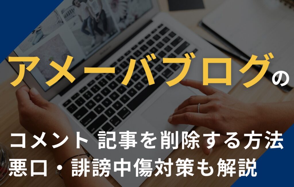アメブロ（アメーバブログ）のコメント・記事を削除する方法は？悪口・誹謗中傷対策も解説