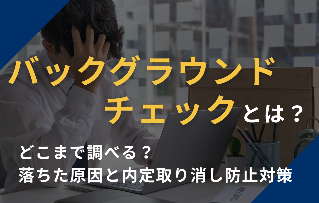 バックグラウンドチェックとは？どこまで調べる？落ちた原因と内定取り消し防止対策