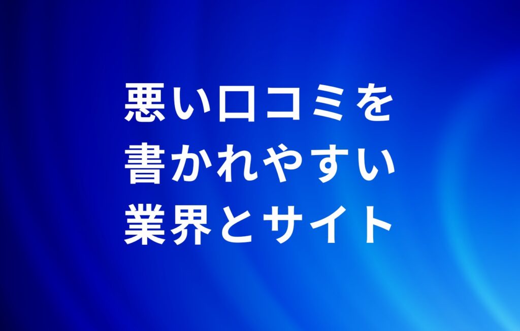 悪い口コミを書かれやすい業界とサイト