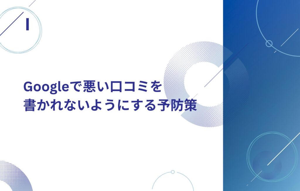 Googleで悪い口コミを書かれないようにする予防策