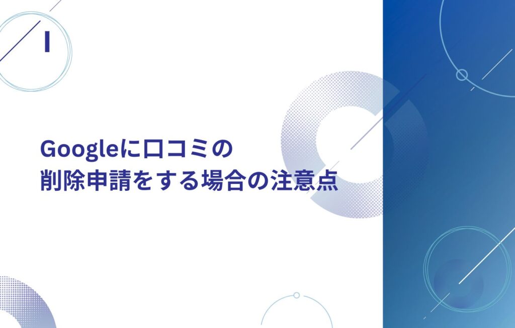 Googleに口コミの削除申請をする場合の注意点