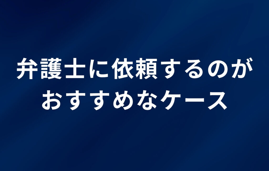 弁護士に依頼するのがおすすめなケース