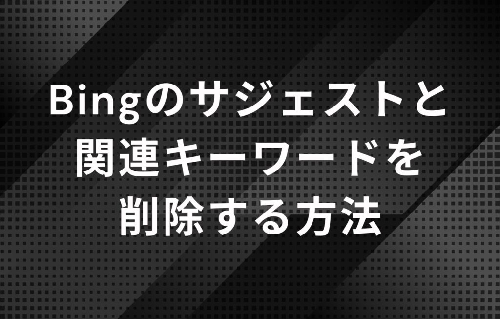 Bingのサジェストと関連キーワードを削除する方法