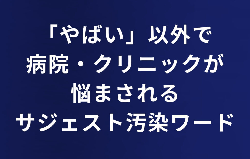 「やばい」以外で病院・クリニックが悩まされるサジェスト汚染ワード