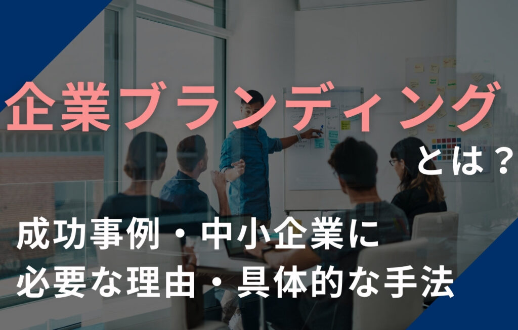 企業ブランディングとは？成功事例・中小企業に必要な理由・具体的な手法