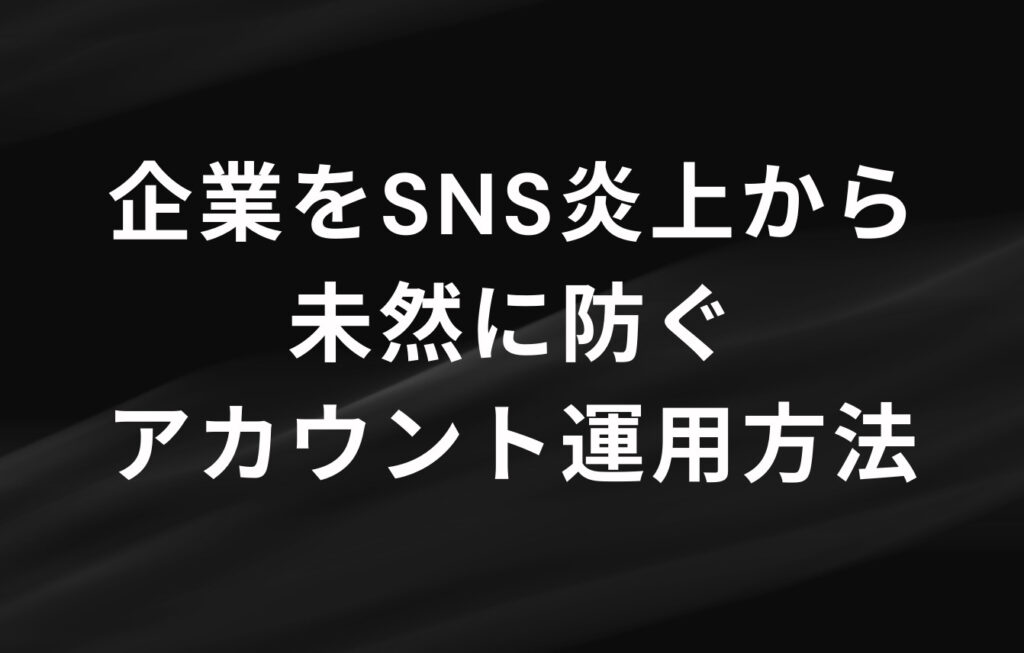 企業をSNS炎上から未然に防ぐアカウント運用方法