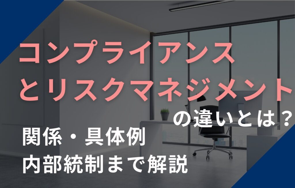 コンプライアンスとリスクマネジメントの違いとは？関係・具体例・内部統制まで解説