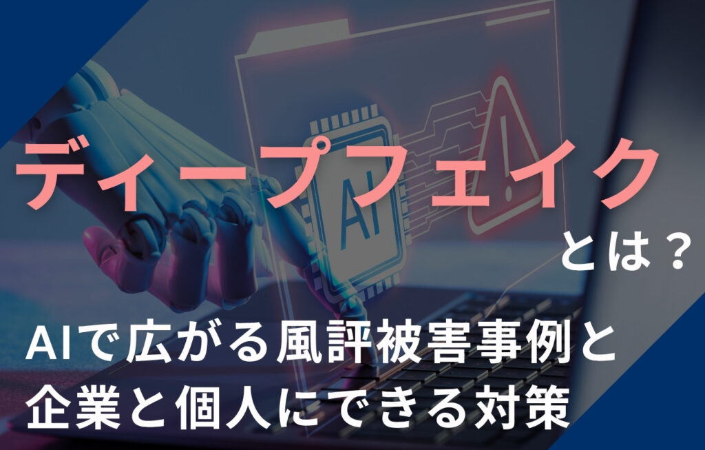 ディープフェイクとは？AIで広がる風評被害事例と企業と個人にできる対策