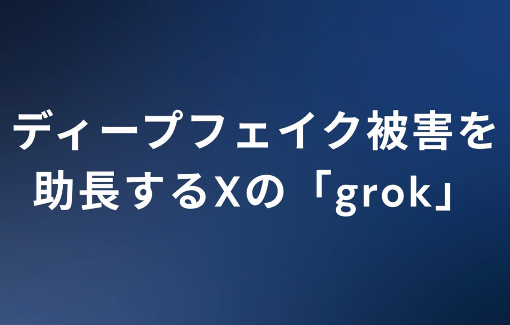 ディープフェイク被害を助長するXの「grok」