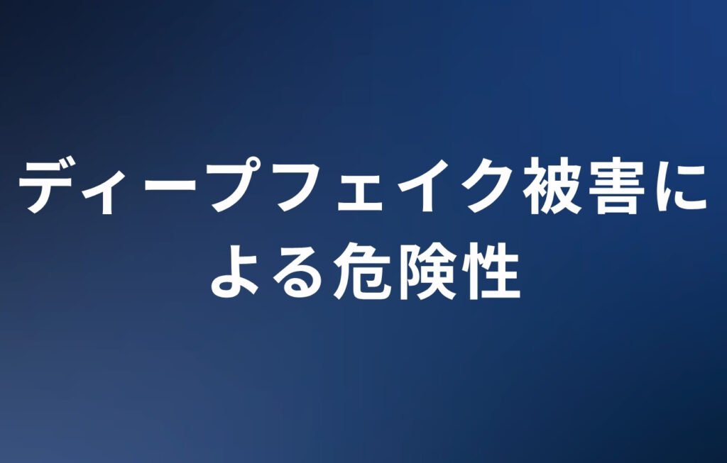 ディープフェイク被害による危険性