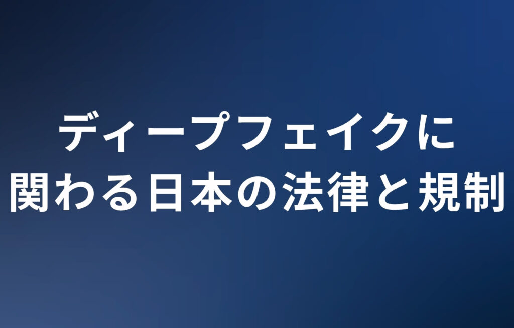 ディープフェイクに関わる日本の法律と規制