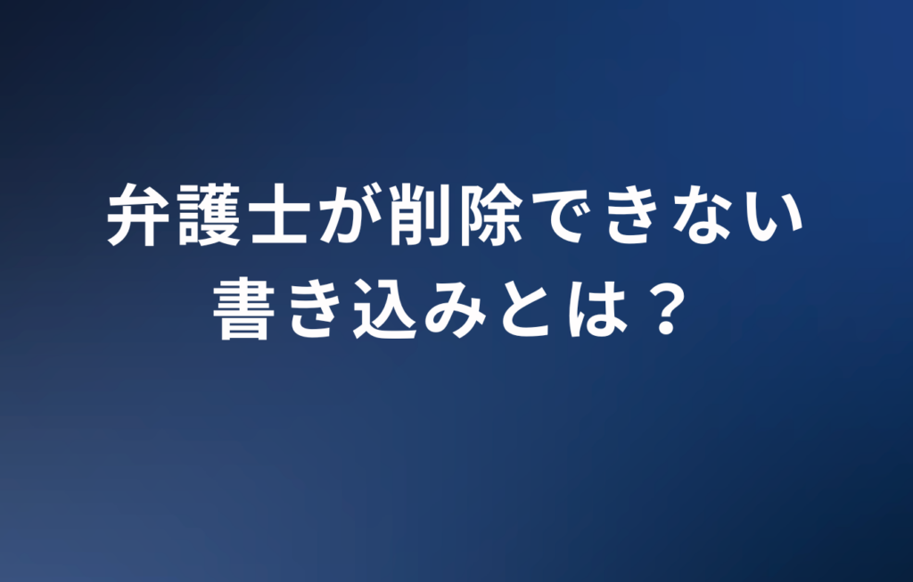 弁護士が削除できない書き込みとは？