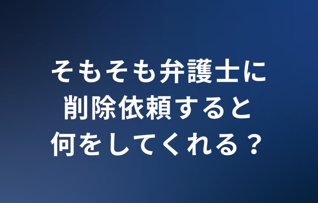 そもそも弁護士に削除依頼すると何をしてくれる？