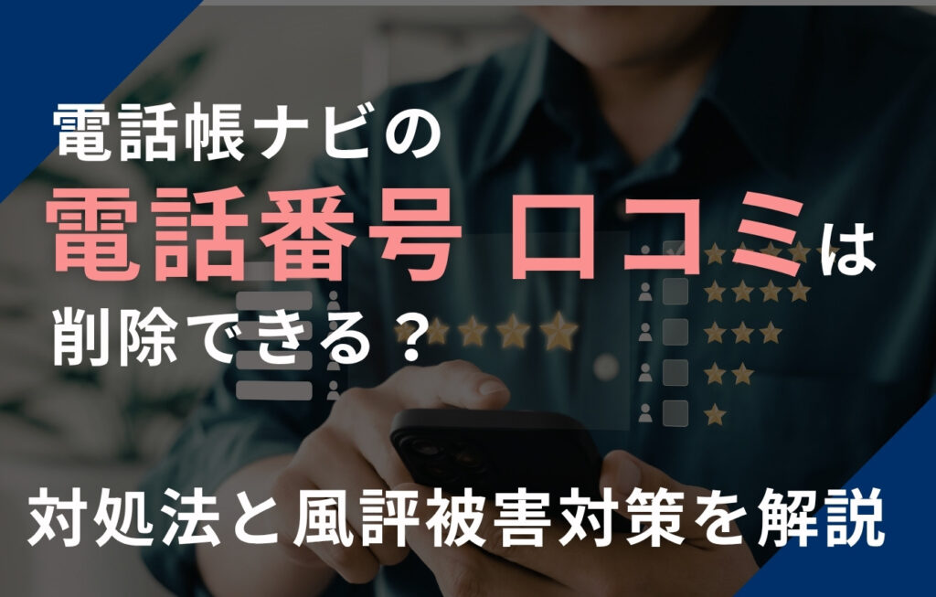 電話帳ナビの電話番号・口コミは削除できる？対処法と風評被害対策を解説