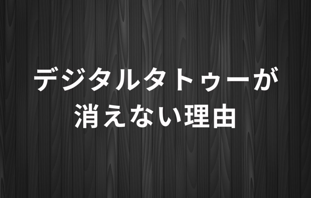 デジタルタトゥーが消えない理由