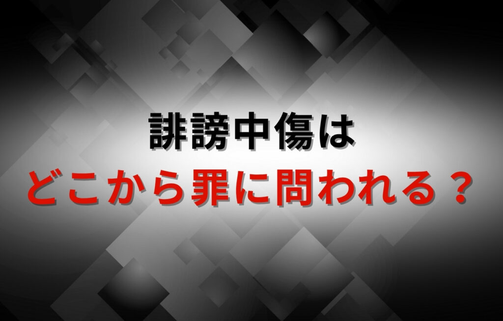 誹謗中傷はどこから罪に問われる？