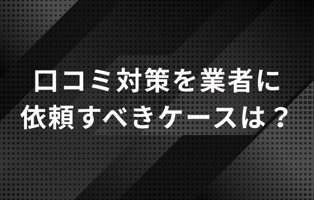 Googleの口コミ対策を業者に依頼すべきケースは？