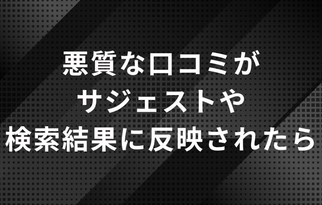Googleの悪質な口コミがサジェストや検索結果に反映されたら風評被害対策業者の活用がおすすめ