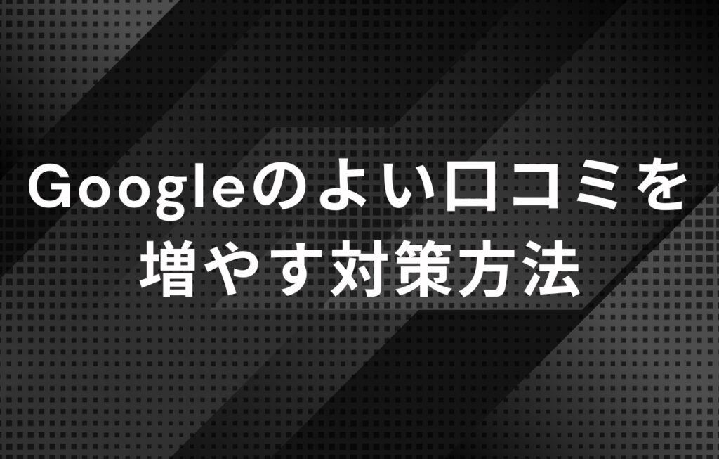 Googleのよい口コミを増やす対策方法
