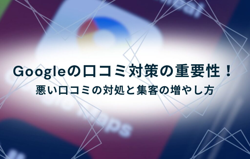Googleの口コミ対策の重要性！悪い口コミの対処と集客の増やし方