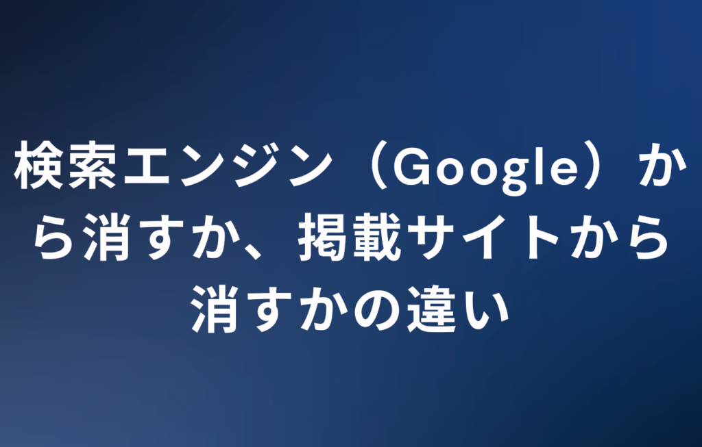 検索エンジン（Google）から消すか、掲載サイトから消すかの違い