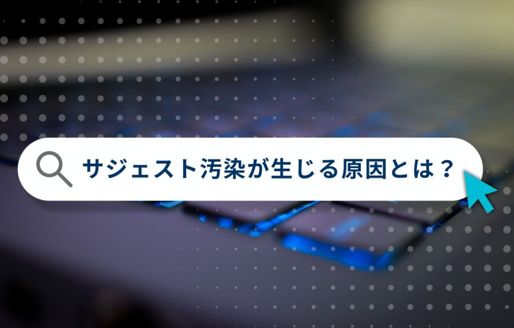 サジェスト汚染が生じる原因とは？