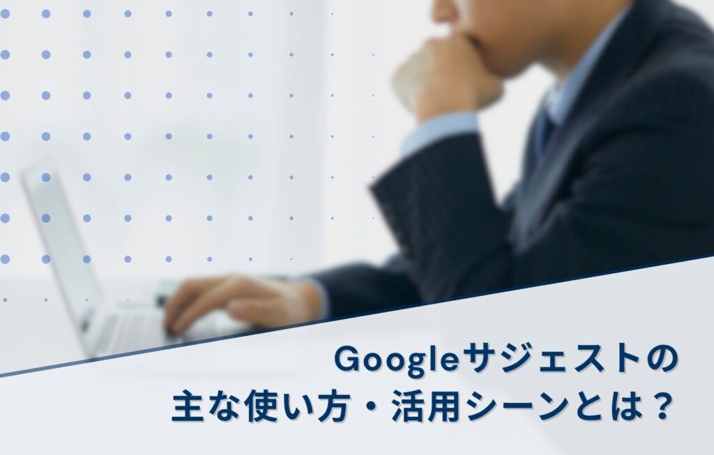 Googleサジェストの主な使い方・活用シーンとは？