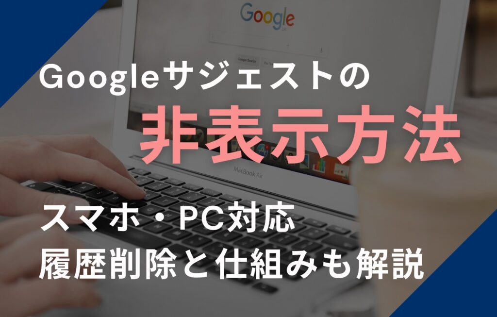 Googleサジェストの非表示方法【スマホ・PC対応】履歴削除と仕組みも解説