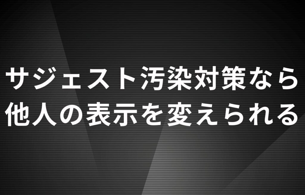 サジェスト汚染対策なら他人の表示を変えられる