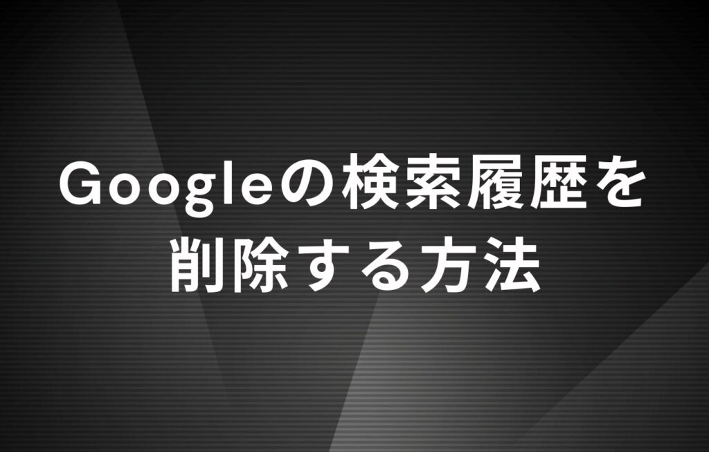 Googleの検索履歴を削除する方法