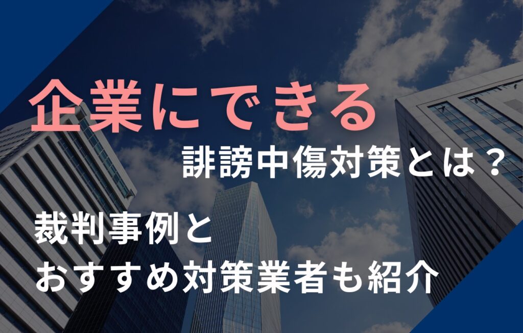 企業にできる誹謗中傷対策とは？裁判事例とおすすめ対策業者も紹介