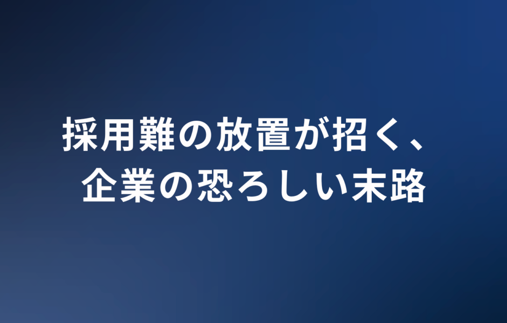 採用難の放置が招く、企業の恐ろしい末路