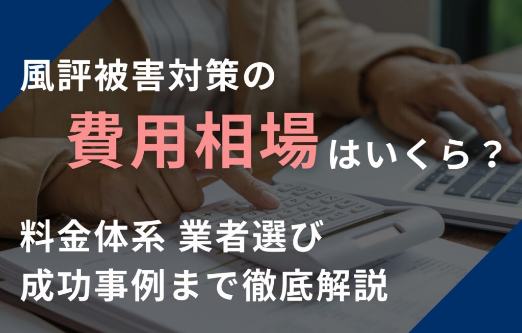 風評被害対策の費用相場はいくら？料金体系・業者選び・成功事例まで徹底解説