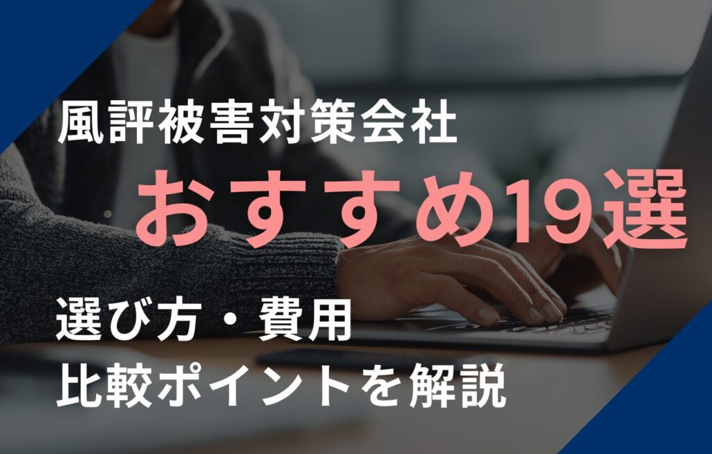 【2025年最新】風評被害対策会社おすすめ19選！選び方・費用・比較ポイントを解説