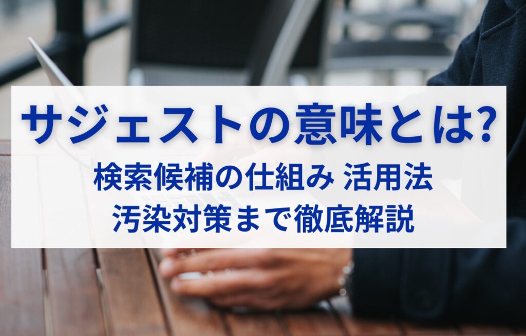サジェストの意味とは？検索候補の仕組み・活用法・汚染対策まで徹底解説