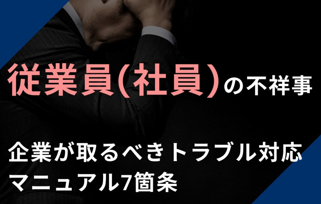 従業員（社員）の不祥事と企業が取るべきトラブル対応マニュアル7箇条